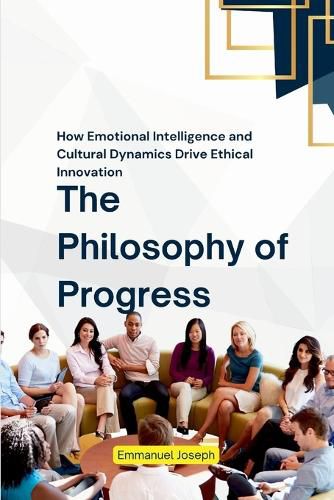 Cover image for The Philosophy of Progress, How Emotional Intelligence and Cultural Dynamics Drive Ethical Innovation