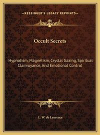 Cover image for Occult Secrets Occult Secrets: Hypnotism, Magnetism, Crystal Gazing, Spiritual Clairvoyancehypnotism, Magnetism, Crystal Gazing, Spiritual Clairvoyance, and Emotional Control, and Emotional Control