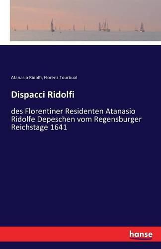 Dispacci Ridolfi: des Florentiner Residenten Atanasio Ridolfe Depeschen vom Regensburger Reichstage 1641