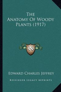 Cover image for The Anatomy of Woody Plants (1917) the Anatomy of Woody Plants (1917)