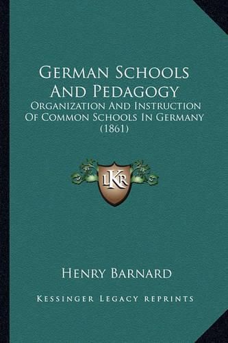 German Schools and Pedagogy: Organization and Instruction of Common Schools in Germany (1861)