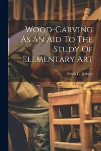 Cover image for Wood-carving As An Aid To The Study Of Elementary Art