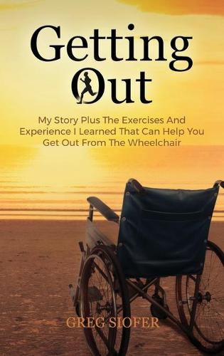 Cover image for Getting Out: My Story Plus The Exercises And Experience I Learned That Can Help You Get Out From The Wheelchair