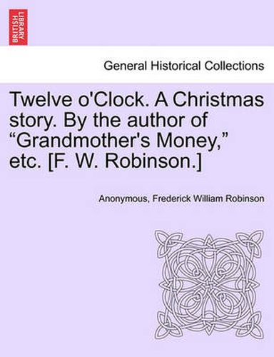 Cover image for Twelve O'Clock. a Christmas Story. by the Author of  Grandmother's Money,  Etc. [F. W. Robinson.]