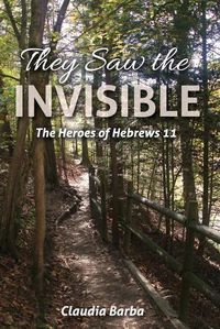 Cover image for They Saw the Invisible: The Heroes of Hebrews 11