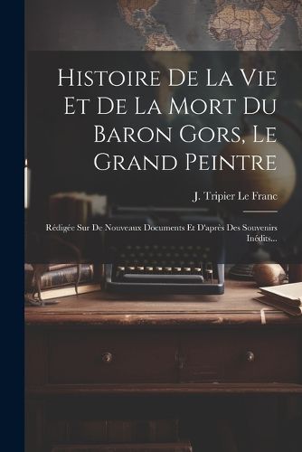 Cover image for Histoire De La Vie Et De La Mort Du Baron Gors, Le Grand Peintre