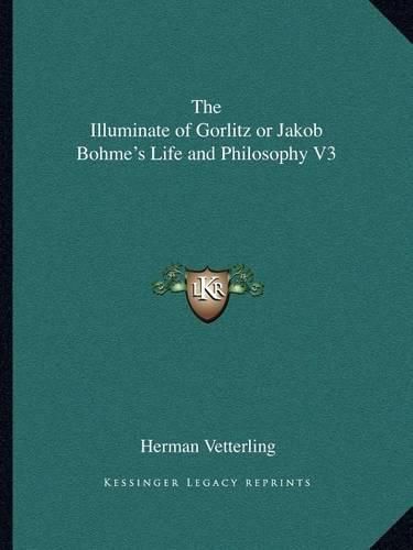 The Illuminate of Gorlitz or Jakob Bohme's Life and Philosophy V3