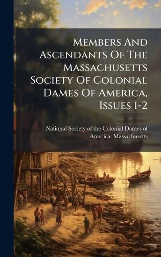 Cover image for Members And Ascendants Of The Massachusetts Society Of Colonial Dames Of America, Issues 1-2