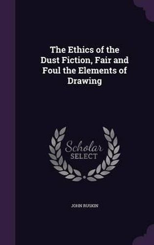 Cover image for The Ethics of the Dust Fiction, Fair and Foul the Elements of Drawing