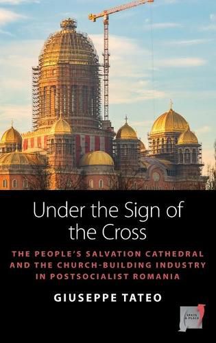 Cover image for Under the Sign of the Cross: The People's Salvation Cathedral and the Church-Building Industry in Postsocialist Romania