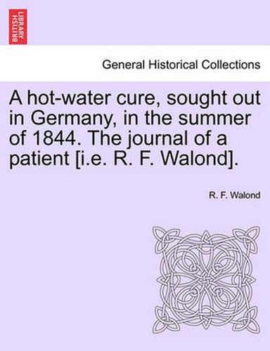 Cover image for A Hot-Water Cure, Sought Out in Germany, in the Summer of 1844. the Journal of a Patient [I.E. R. F. Walond].