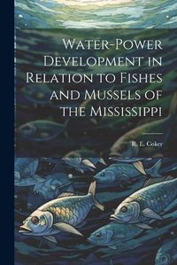 Cover image for Water-power Development in Relation to Fishes and Mussels of the Mississippi