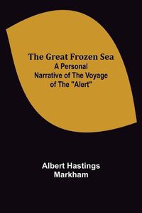 Cover image for The Great Frozen Sea: A Personal Narrative of the Voyage of the Alert