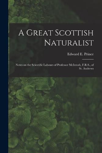 Cover image for A Great Scottish Naturalist [microform]: Notes on the Scientific Labours of Professor McIntosh, F.R.S., of St. Andrews