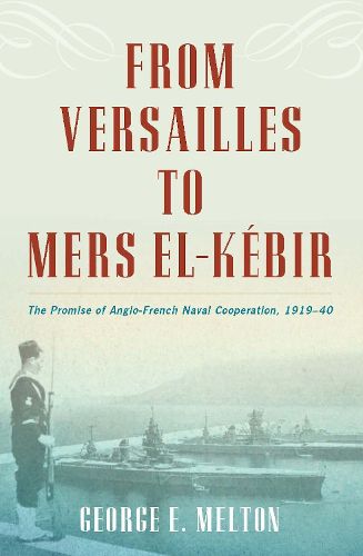 Cover image for From Versailles to Mers el-Kebir: The Promise of Anglo-French Naval Cooperation, 1919-40