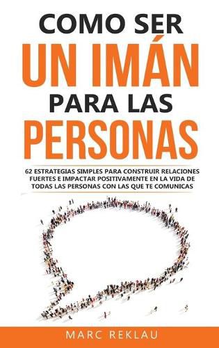 Cover image for Como ser un iman para las personas: 62 Estrategias simples para construir relaciones fuertes e impactar positivamente en la vida de todas las personas con las que te comunicas