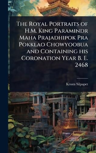Cover image for The Royal Portraits of H.M. King Paramindr Maha Prajadhipok Pra Pokklao Chowyoobua and Containing his Coronation Year B. E. 2468