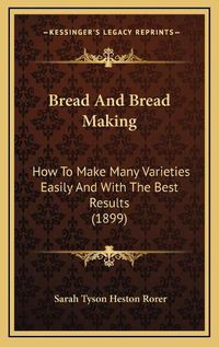 Cover image for Bread and Bread Making: How to Make Many Varieties Easily and with the Best Results (1899)