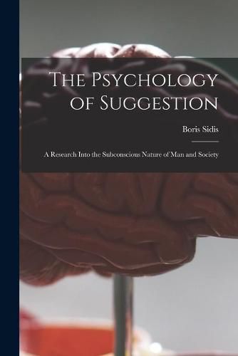 Cover image for The Psychology of Suggestion: a Research Into the Subconscious Nature of Man and Society