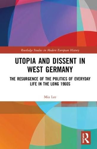 Cover image for Utopia and Dissent in West Germany: The Resurgence of the Politics of Everyday Life in the Long 1960s