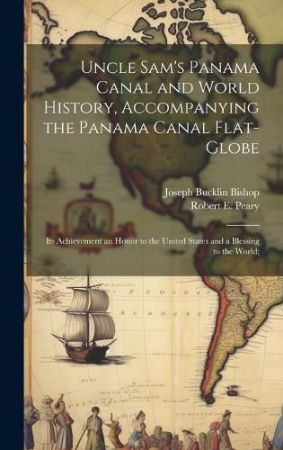 Cover image for Uncle Sam's Panama Canal and World History, Accompanying the Panama Canal Flat-globe; its Achievement an Honor to the United States and a Blessing to the World;