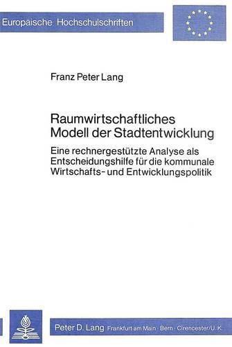 Cover image for Raumwirtschaftliches Modell Der Stadtentwicklung: Eine Rechnergestuetzte Analyse ALS Entscheidungshilfe Fuer Die Kommunale Wirtschafts- Und Entwicklungspolitik