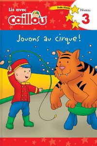 Cover image for Caillou: Jouons au cirque! Lis avec Caillou Niveau 3 (French edition of Caillou: Circus Fun): Jouons au cirque! Lis avec Caillou Niveau 3 (French of Caillou: Circus Fun)