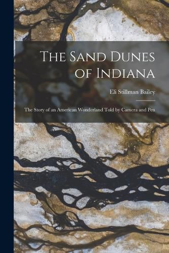 Cover image for The Sand Dunes of Indiana; the Story of an American Wonderland Told by Camera and Pen