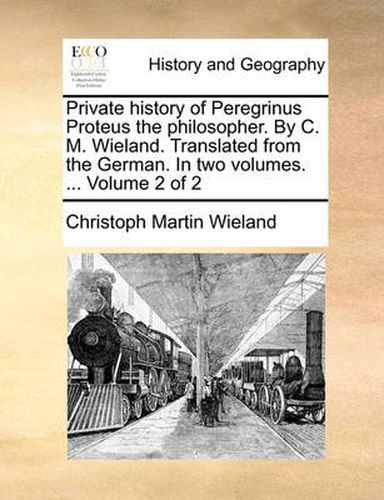 Cover image for Private History of Peregrinus Proteus the Philosopher. by C. M. Wieland. Translated from the German. in Two Volumes. ... Volume 2 of 2