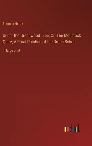 Cover image for Under the Greenwood Tree; Or, The Mellstock Quire; A Rural Painting of the Dutch School