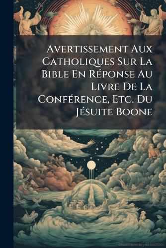 Cover image for Avertissement Aux Catholiques Sur La Bible En Rponse Au Livre de La Confrence, Etc. Du Jsuite Boone