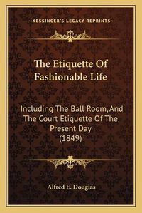 Cover image for The Etiquette of Fashionable Life: Including the Ball Room, and the Court Etiquette of the Present Day (1849)