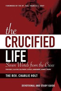 Cover image for The Crucified Life: Seven Words from the Cross: Devotional and Study Guide