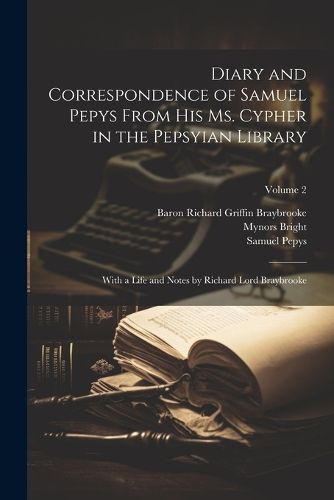 Diary and Correspondence of Samuel Pepys From His Ms. Cypher in the Pepsyian Library