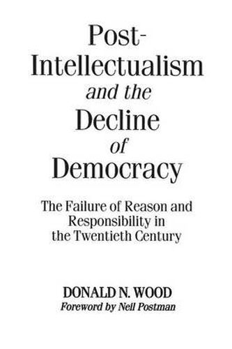 Cover image for Post-Intellectualism and the Decline of Democracy: The Failure of Reason and Responsibility in the Twentieth Century