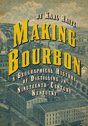 Cover image for Making Bourbon: A Geographical History of Distilling in Nineteenth-Century Kentucky