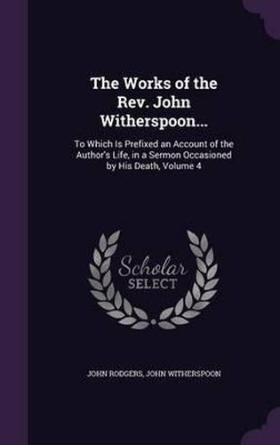 The Works of the REV. John Witherspoon...: To Which Is Prefixed an Account of the Author's Life, in a Sermon Occasioned by His Death, Volume 4