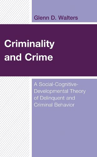 Cover image for Criminality and Crime: A Social-Cognitive-Developmental Theory of Delinquent and Criminal Behavior