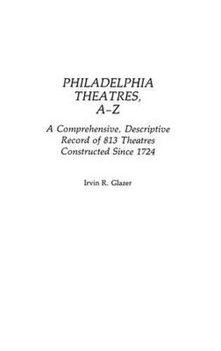 Cover image for Philadelphia Theatres, A-Z: A Comprehensive, Descriptive, Record of 813 Theatres Constructed Since 1724