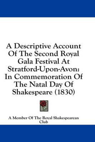 Cover image for A Descriptive Account of the Second Royal Gala Festival at Stratford-Upon-Avon: In Commemoration of the Natal Day of Shakespeare (1830)