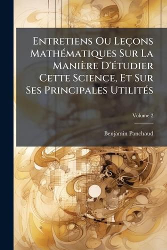 Cover image for Entretiens Ou Le Ons Math Matiques Sur La Mani Re D' Tudier Cette Science, Et Sur Ses Principales Utilit S, Volume 2