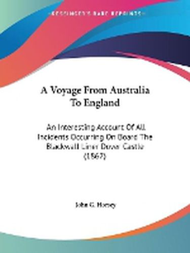 Cover image for A Voyage From Australia To England: An Interesting Account Of All Incidents Occurring On Board The Blackwall Liner Dover Castle (1867)