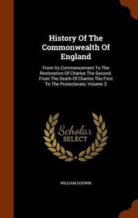 Cover image for History of the Commonwealth of England: From Its Commencement to the Restoration of Charles the Second. from the Death of Charles the First to the Protectorate, Volume 3