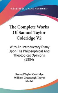 Cover image for The Complete Works of Samuel Taylor Coleridge V2: With an Introductory Essay Upon His Philosophical and Theological Opinions (1884)