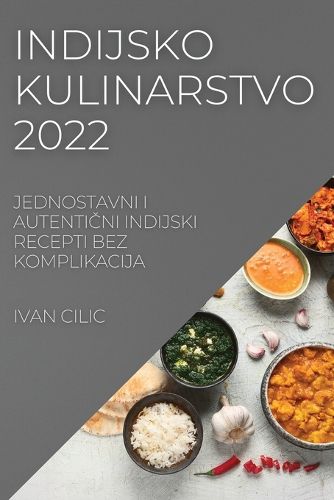 Cover image for Indijsko Kulinarstvo 2022: Jednostavni I AutentiČni Indijski Recepti Bez Komplikacija