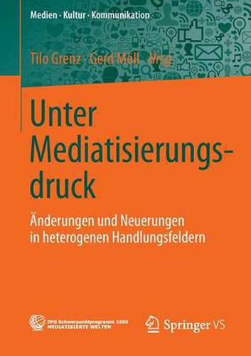 Cover image for Unter Mediatisierungsdruck: AEnderungen und Neuerungen in heterogenen Handlungsfeldern