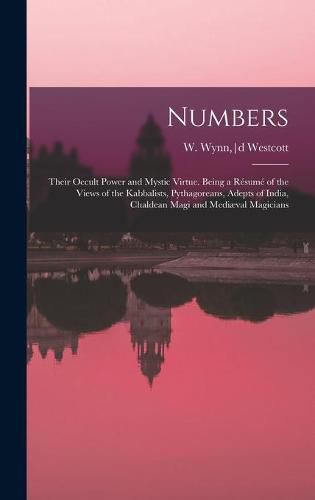 Numbers: Their Occult Power and Mystic Virtue. Being a Resume of the Views of the Kabbalists, Pythagoreans, Adepts of India, Chaldean Magi and Mediaeval Magicians