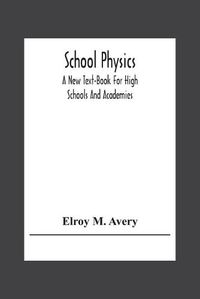 Cover image for School Physics, A New Text-Book For High Schools And Academies