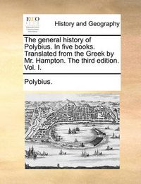 Cover image for The General History of Polybius. in Five Books. Translated from the Greek by Mr. Hampton. the Third Edition. Vol. I.