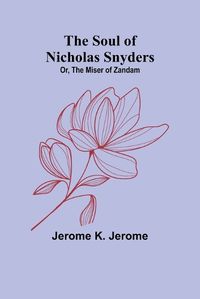 Cover image for The Soul of Nicholas Snyders; Or, The Miser of Zandam